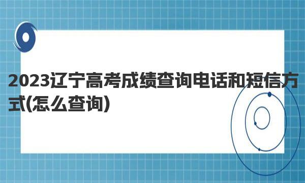 2023辽宁高考成绩查询电话和短信方式 怎么查询