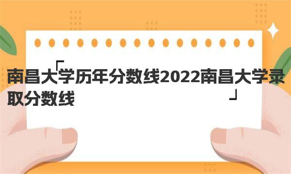 南昌大学历年分数线 2022南昌大学录取分数线