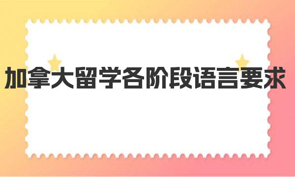加拿大留学各阶段语言要求