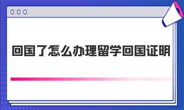 回国了怎么办理留学回国证明
