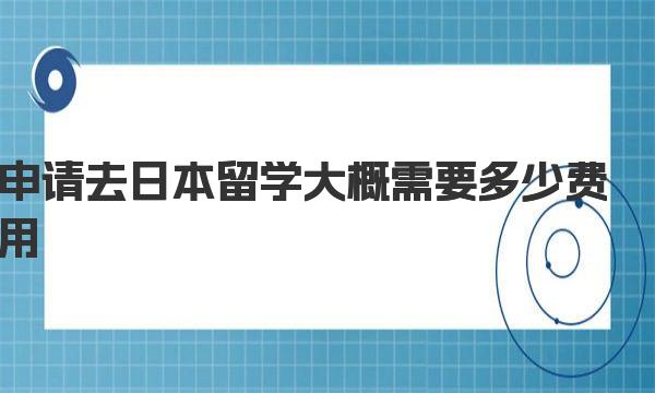 申请去日本留学大概需要多少费用