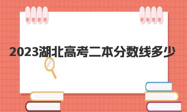 2023湖北高考二本分数线多少(本科批物理类424分|历史类426分)