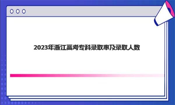 2023年浙江高考专科录取率及录取人数 