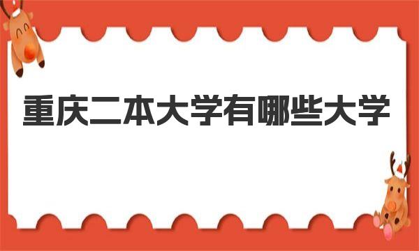 重庆二本大学有哪些大学(2023重庆二本大学名单及排名)