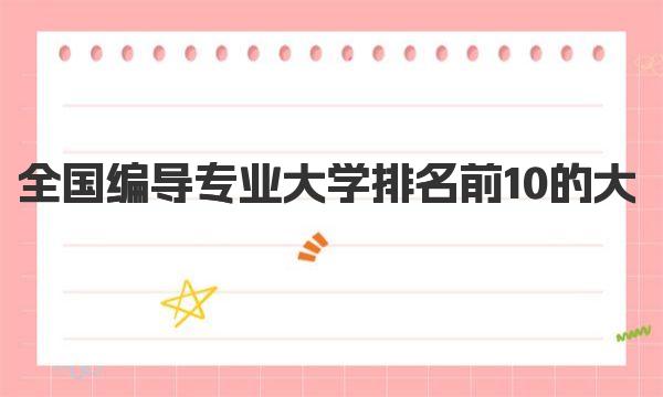 全国编导专业大学排名前10的大学 广播电视编导大学排名榜 
