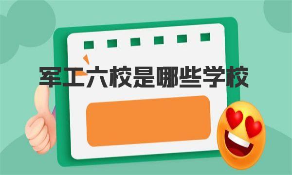 军工六校是哪些学校 军工六校最新排名 
