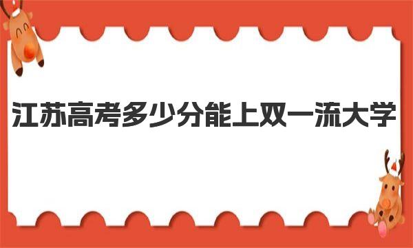 2023年江苏高考多少分能上双一流大学？最低录取分数线及位次表 