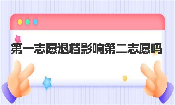 第一志愿退档影响第二志愿吗？退档了就上不了大学了吗？ 