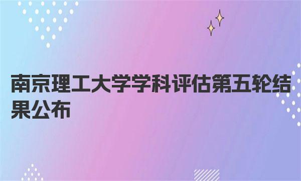 2023南京理工大学学科评估第五轮结果公布