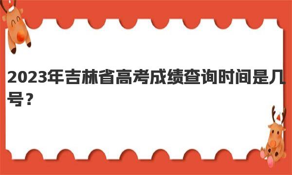 2023年吉林省高考成绩查询时间是几号？