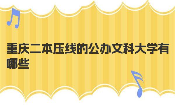 重庆二本压线的公办文科大学有哪些？