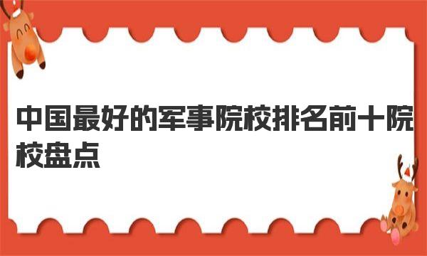 中国最好的军事院校排名前十院校盘点 中国十大军校最新排名 