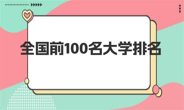 全国前100名大学排名，最新大学排名一览