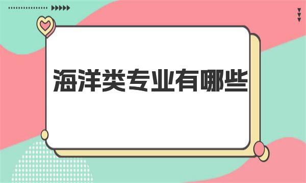 海洋类专业有哪些？海洋类全部专业名单一览表 
