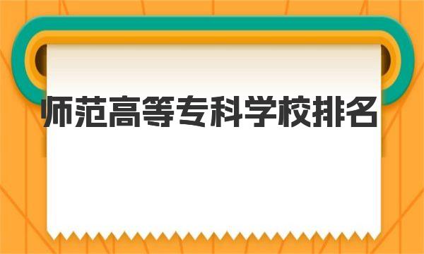 师范高等专科学校排名，2023全国师范类院校