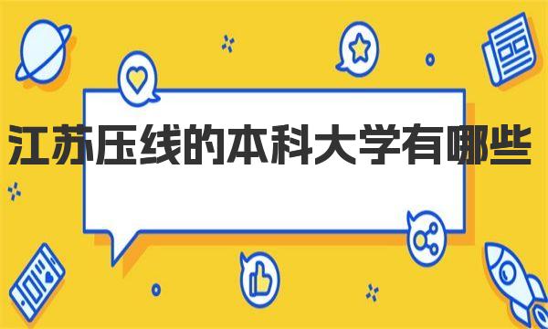 江苏压线的本科大学有哪些？往年录取分数线