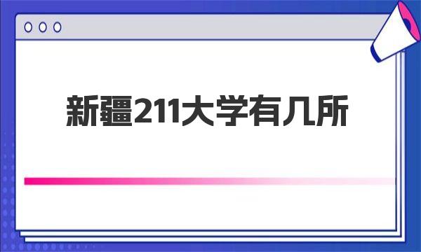 新疆211大学有几所 附2023年全国211大学名单及排名 