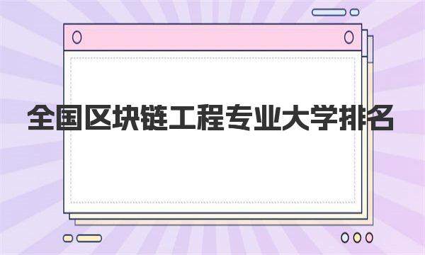 全国区块链工程专业大学排名|最新排名一览表