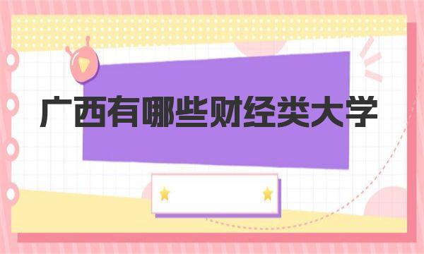 广西有哪些财经类大学？广西所有财经类本科大学名单 