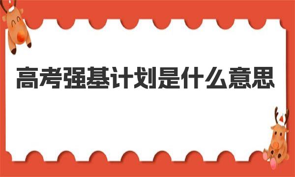 高考强基计划是什么意思 高考强基计划报名条件 