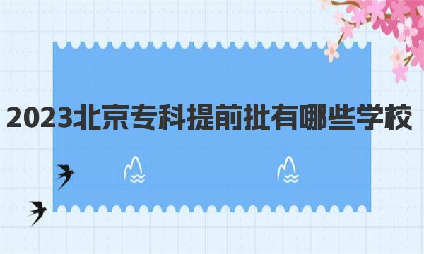 2023北京专科提前批有哪些学校？附北京专科提前批名单