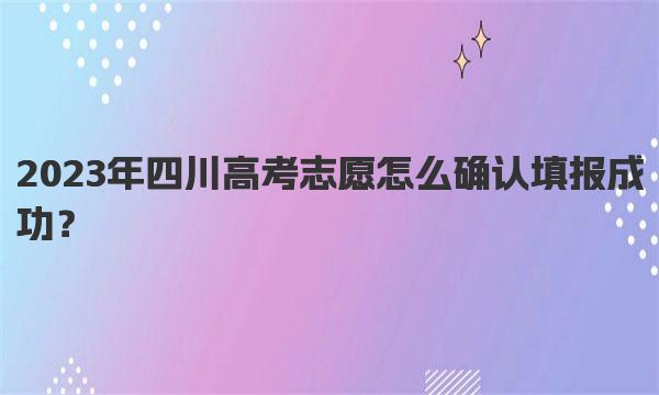 2023年四川高考志愿怎么确认填报成功？