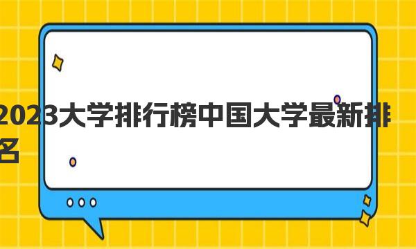 2023大学排行榜中国大学最新排名