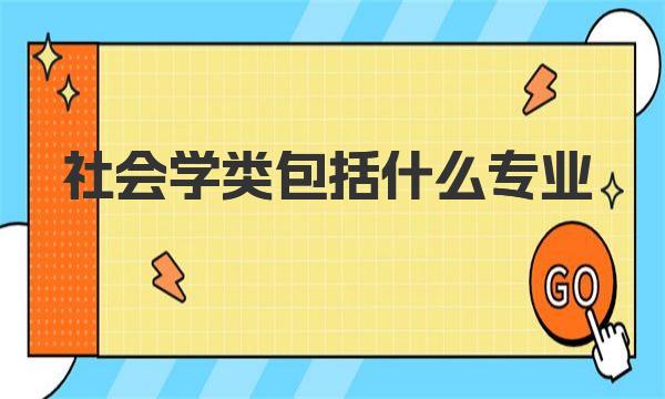 社会学类包括什么专业？社会学类所有专业名单一览表 