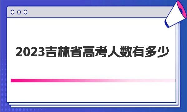 2023吉林省高考人数有多少 附2022年吉林省高考录取分数线 