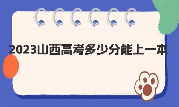 2023山西高考多少分能上一本？历年分数线汇总 