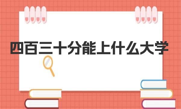 四百三十分能上什么大学 2023年430分左右能上的大学名单