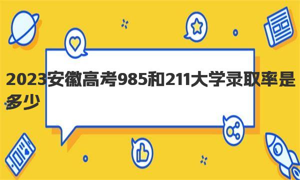 2023安徽高考985和211大学录取率是多少：全国985211录取率排名 
