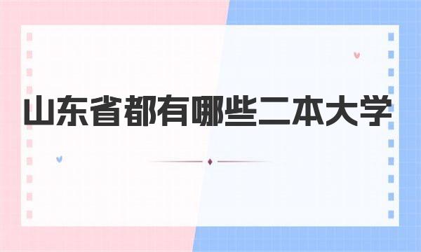 2023山东二本大学排名 山东省都有哪些二本大学？
