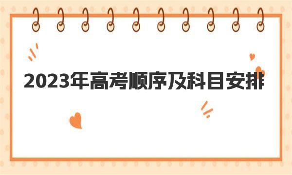 2023年高考顺序及科目安排，全国各省市高考时间表 
