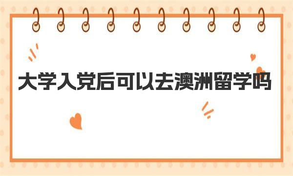 大学入党后可以去澳洲留学吗