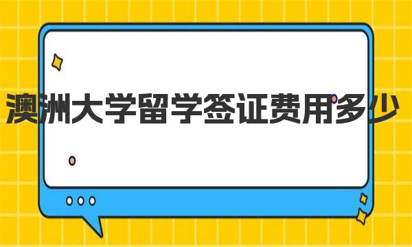 澳洲大学留学签证费用多少 需要多少费用