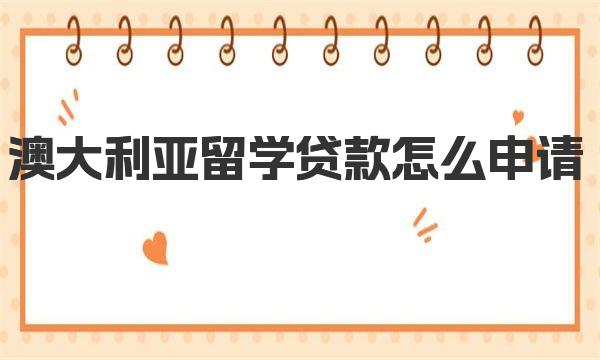 澳大利亚留学贷款怎么申请|申请流程