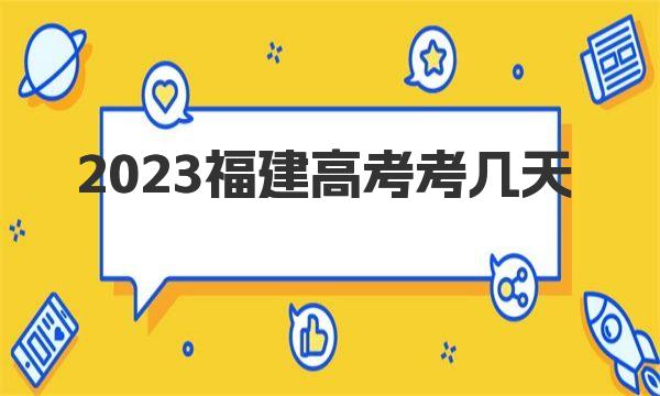 2023福建高考考几天？附福建高考科目安排时间一览表 