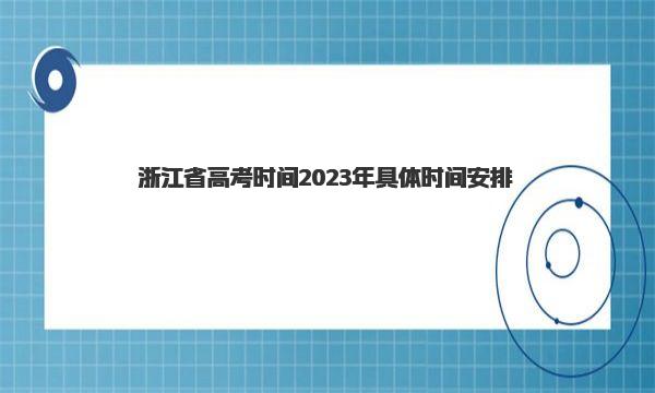 浙江省高考时间2023年具体时间安排 几月几号开考 