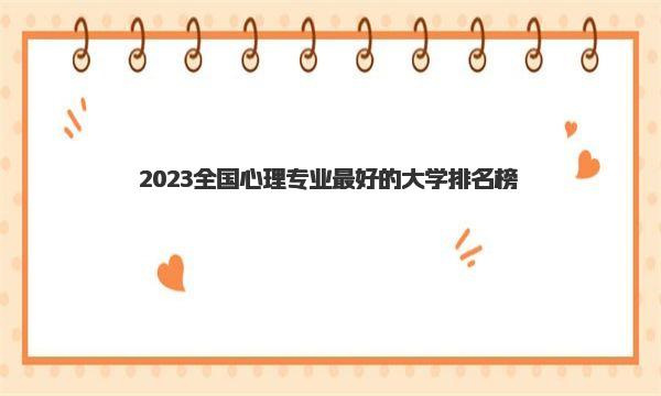 2023全国心理专业最好的大学排名榜 心理学专业比较好的大学 