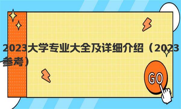 2023大学专业大全及详细介绍（2023参考） 