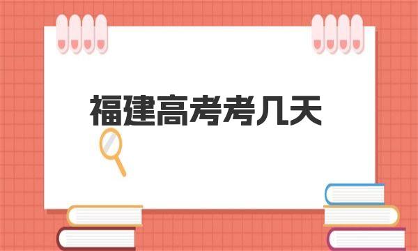 2023福建高考考几天？附福建高考科目安排时间一览表 