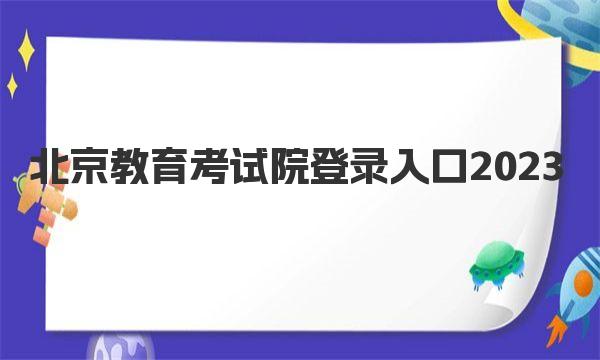 北京教育考试院登录入口2023：附考试院地址及官方联系方式 