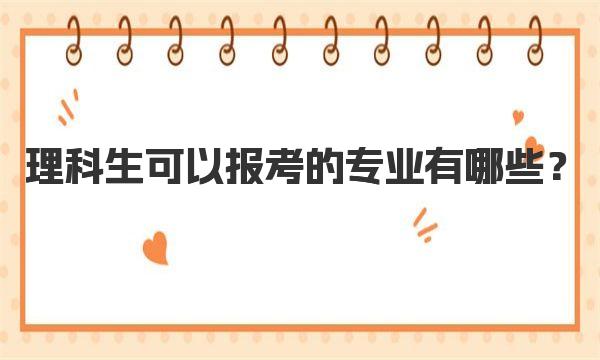 理科生可以报考的专业有哪些？理科专业目录一览表2023参考 