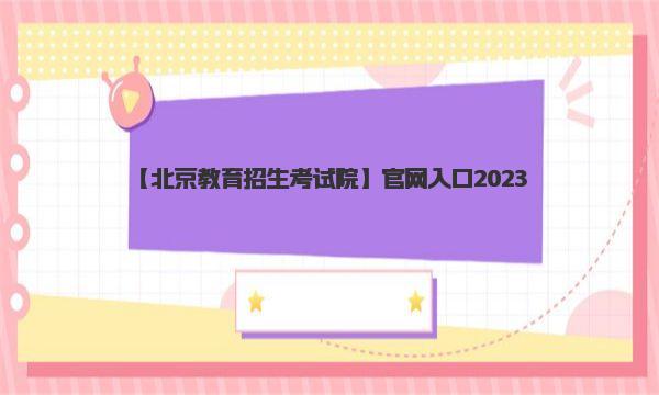 【北京教育招生考试院】官网入口2023 