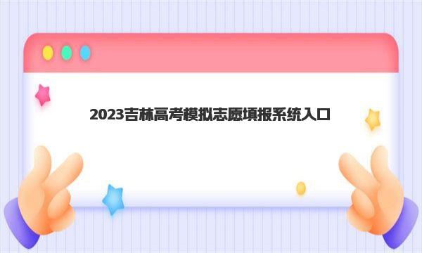 2023吉林高考模拟志愿填报系统入口及时间安排