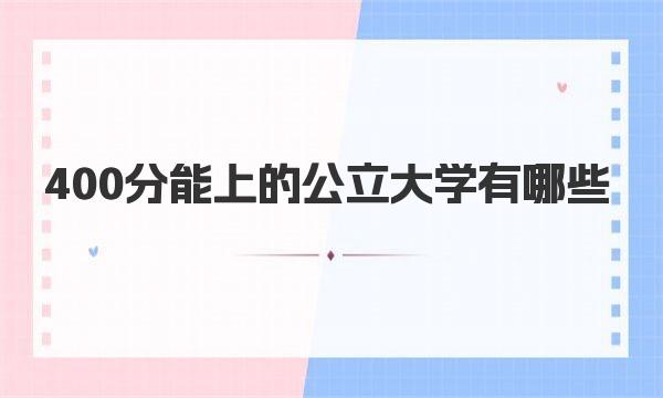 400分能上的公立大学有哪些 400分能上的公立大学名单