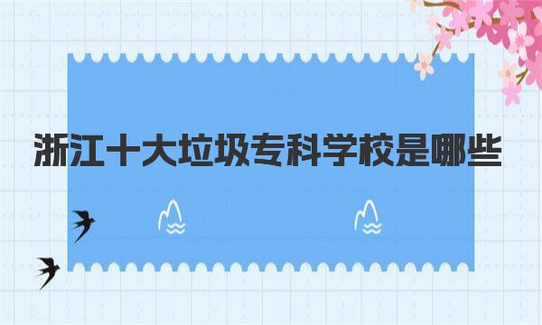浙江十大垃圾专科学校是哪些 附浙江所有专科学校最新排名
