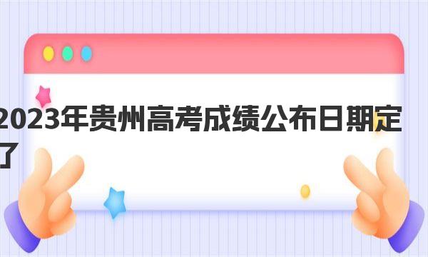 2023年贵州高考成绩公布日期定了！最新查分入口及查询方法 