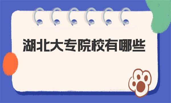 湖北大专院校有哪些？2023最新湖北所有专科院校排名